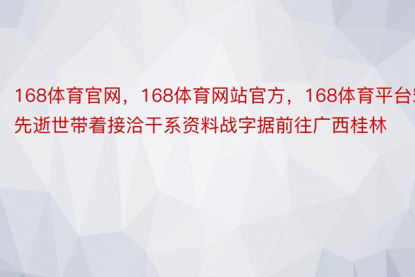 168体育官网，168体育网站官方，168体育平台宋先逝世带着接洽干系资料战字据前往广西桂林