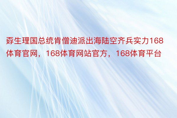 孬生理国总统肯僧迪派出海陆空齐兵实力168体育官网，168体育网站官方，168体育平台