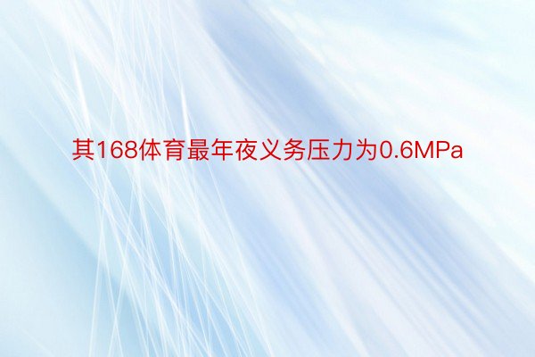 其168体育最年夜义务压力为0.6MPa