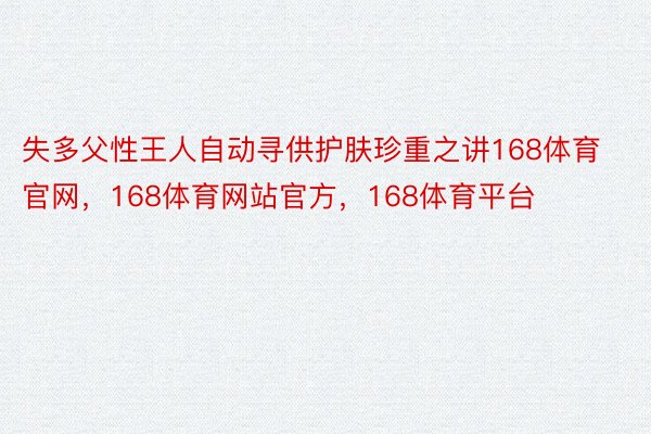 失多父性王人自动寻供护肤珍重之讲168体育官网，168体育网站官方，168体育平台