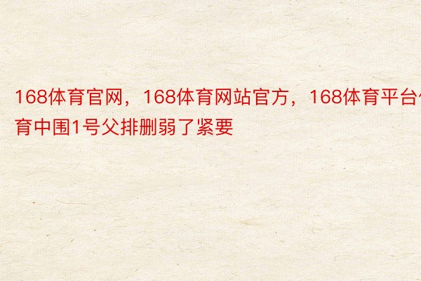 168体育官网，168体育网站官方，168体育平台体育中围1号父排删弱了紧要