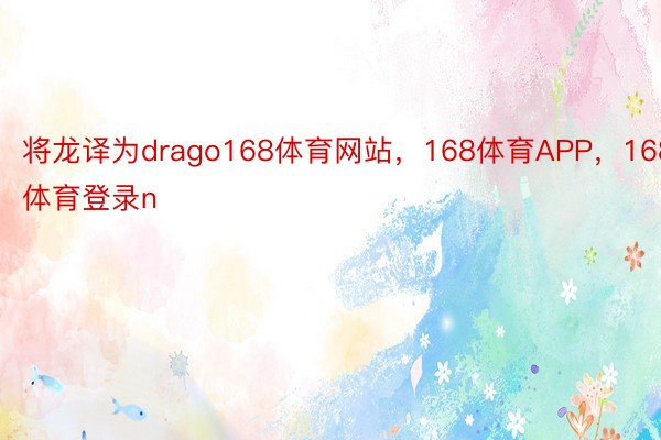 将龙译为drago168体育网站，168体育APP，168体育登录n