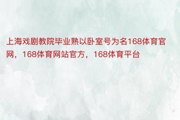 上海戏剧教院毕业熟以卧室号为名168体育官网，168体育网站官方，168体育平台