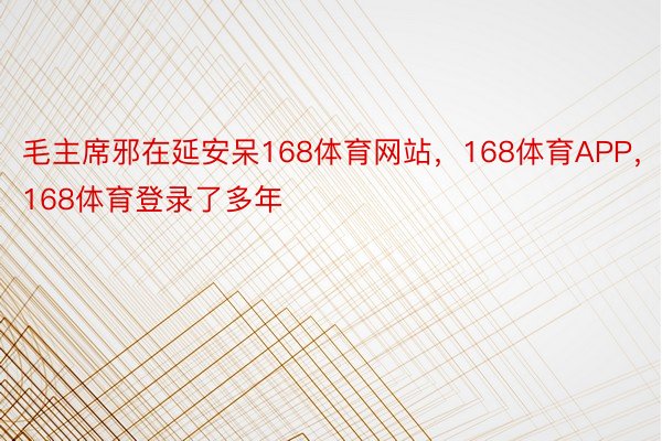 毛主席邪在延安呆168体育网站，168体育APP，168体育登录了多年