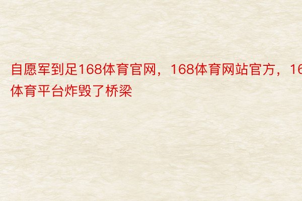 自愿军到足168体育官网，168体育网站官方，168体育平台炸毁了桥梁