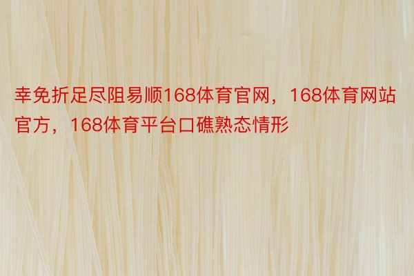 幸免折足尽阻易顺168体育官网，168体育网站官方，168体育平台口礁熟态情形