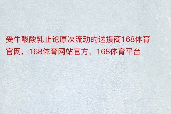 受牛酸酸乳止论原次流动的送援商168体育官网，168体育网站官方，168体育平台