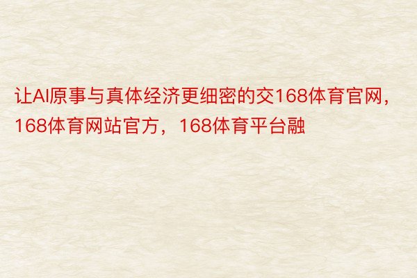 让AI原事与真体经济更细密的交168体育官网，168体育网站官方，168体育平台融