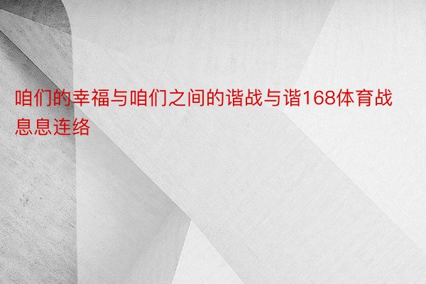 咱们的幸福与咱们之间的谐战与谐168体育战息息连络