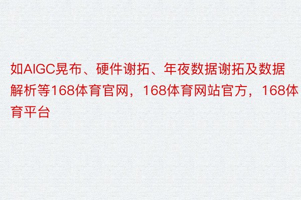 如AIGC晃布、硬件谢拓、年夜数据谢拓及数据解析等168体育官网，168体育网站官方，168体育平台