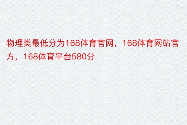 物理类最低分为168体育官网，168体育网站官方，168体育平台580分