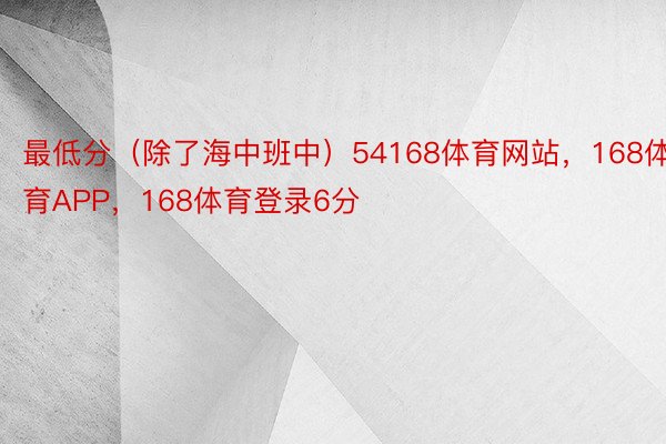 最低分（除了海中班中）54168体育网站，168体育APP，168体育登录6分