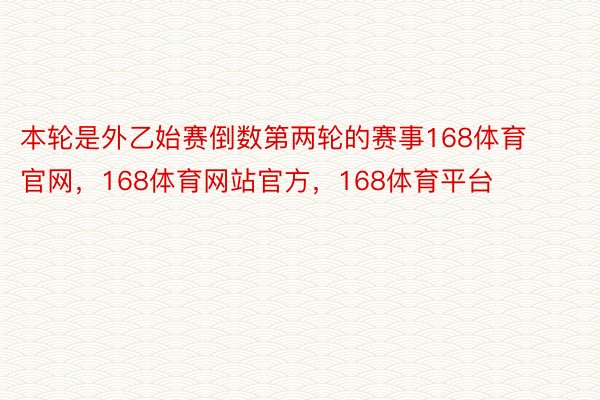 本轮是外乙始赛倒数第两轮的赛事168体育官网，168体育网站官方，168体育平台