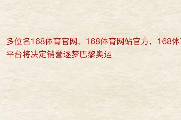 多位名168体育官网，168体育网站官方，168体育平台将决定销誉逐梦巴黎奥运