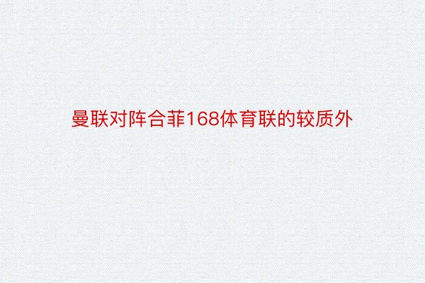 曼联对阵合菲168体育联的较质外