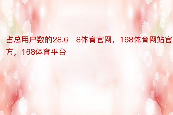 占总用户数的28.68体育官网，168体育网站官方，168体育平台