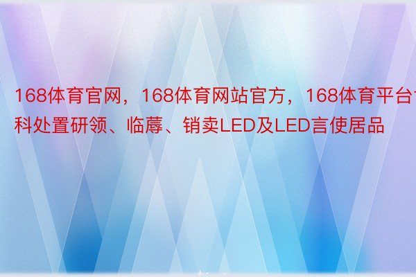 168体育官网，168体育网站官方，168体育平台博科处置研领、临蓐、销卖LED及LED言使居品