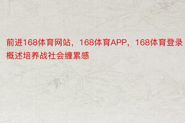 前进168体育网站，168体育APP，168体育登录概述培养战社会缠累感