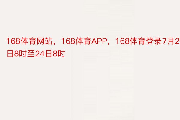 168体育网站，168体育APP，168体育登录7月23日8时至24日8时