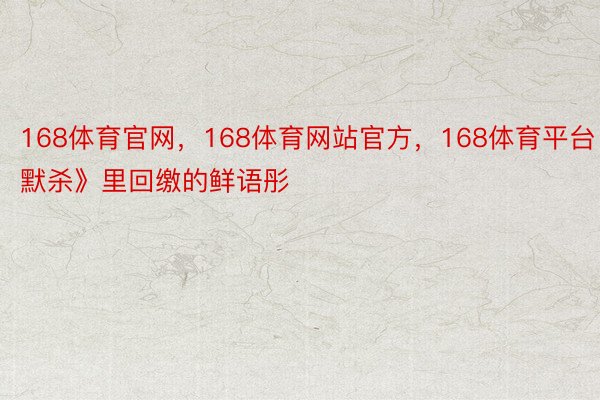 168体育官网，168体育网站官方，168体育平台       《默杀》里回缴的鲜语彤