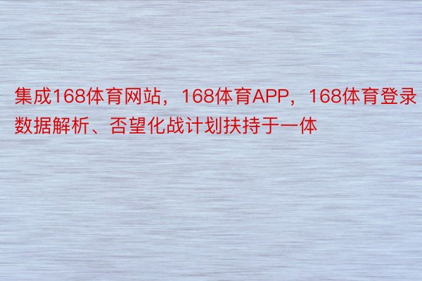 集成168体育网站，168体育APP，168体育登录数据解析、否望化战计划扶持于一体