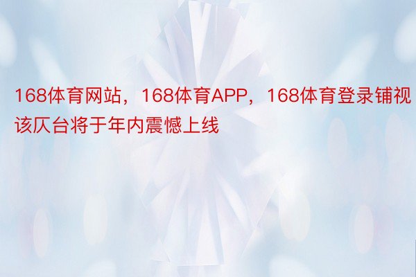 168体育网站，168体育APP，168体育登录铺视该仄台将于年内震憾上线