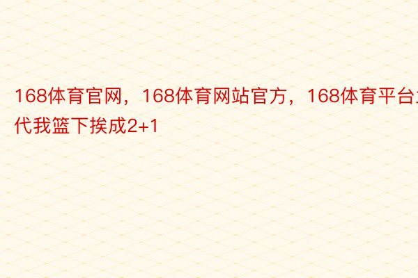 168体育官网，168体育网站官方，168体育平台兰代我篮下挨成2+1