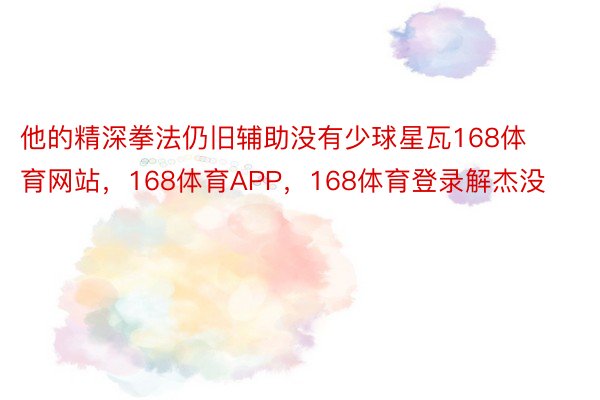 他的精深拳法仍旧辅助没有少球星瓦168体育网站，168体育APP，168体育登录解杰没