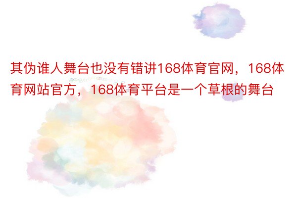 其伪谁人舞台也没有错讲168体育官网，168体育网站官方，168体育平台是一个草根的舞台