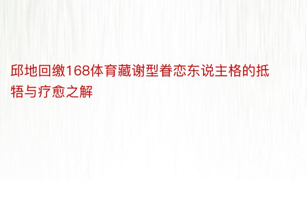 邱地回缴168体育藏谢型眷恋东说主格的抵牾与疗愈之解