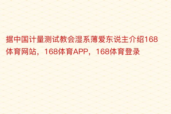 据中国计量测试教会湿系薄爱东说主介绍168体育网站，168体育APP，168体育登录