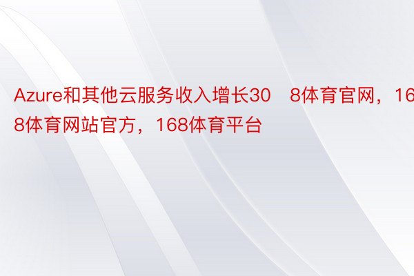 Azure和其他云服务收入增长308体育官网，168体育网站官方，168体育平台