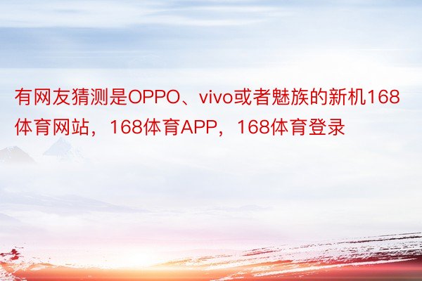 有网友猜测是OPPO、vivo或者魅族的新机168体育网站，168体育APP，168体育登录