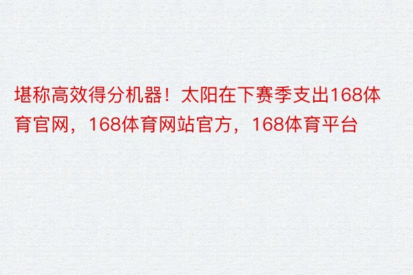 堪称高效得分机器！太阳在下赛季支出168体育官网，168体育网站官方，168体育平台