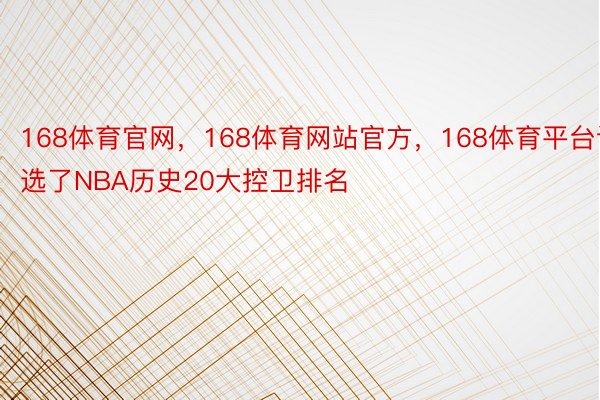 168体育官网，168体育网站官方，168体育平台评选了NBA历史20大控卫排名