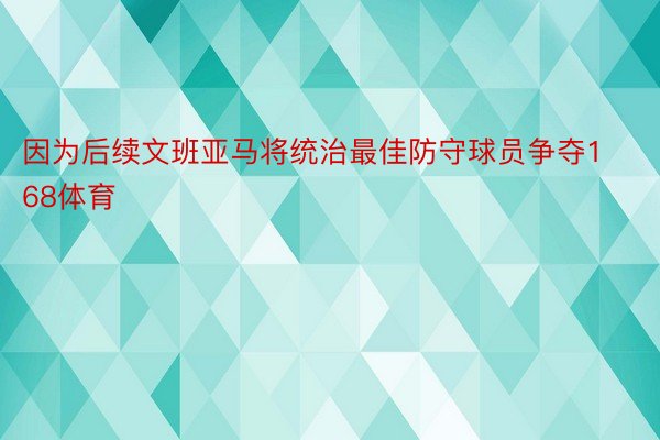 因为后续文班亚马将统治最佳防守球员争夺168体育